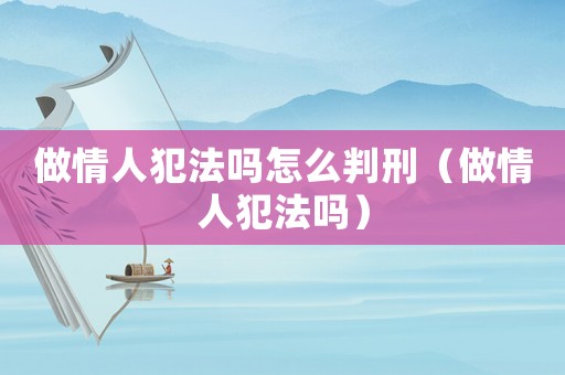 做情人犯法嗎怎么判刑（做情人犯法嗎）