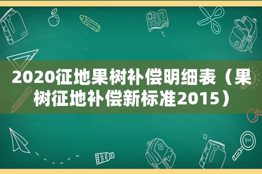 2020征地果樹補償明細表（果樹征地補償新標準2015）