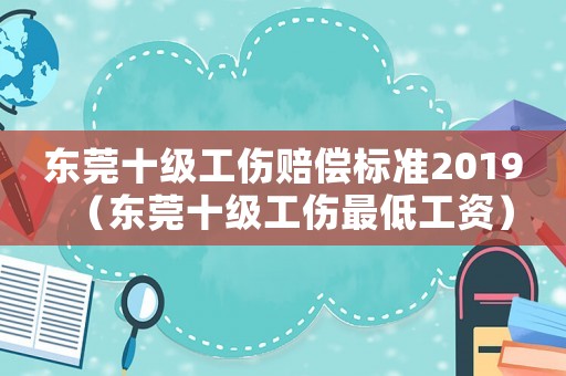 東莞十級工傷賠償標(biāo)準(zhǔn)2019（東莞十級工傷最低工資）