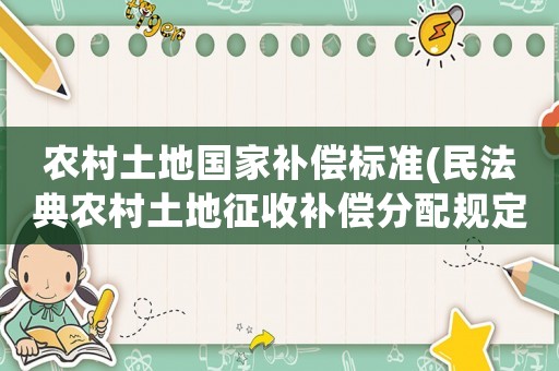 農村土地國家補償標準(民法典農村土地征收補償分配規定)