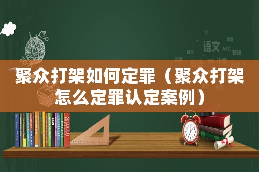 聚眾打架如何定罪（聚眾打架怎么定罪認定案例）