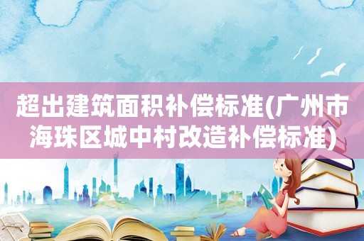超出建筑面積補償標準(廣州市海珠區城中村改造補償標準)