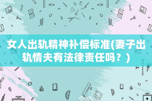 女人出軌精神補償標準(妻子出軌情夫有法律責任嗎？)