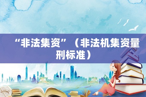 “非法集資”（非法機(jī)集資量刑標(biāo)準(zhǔn)）