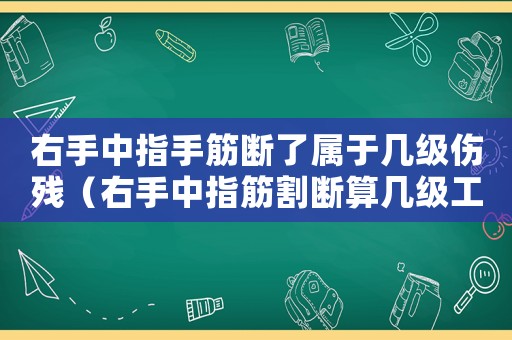右手中指手筋斷了屬于幾級(jí)傷殘（右手中指筋割斷算幾級(jí)工傷）