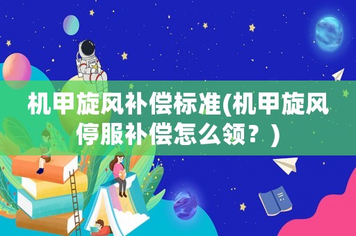 機甲旋風補償標準(機甲旋風停服補償怎么領(lǐng)？)