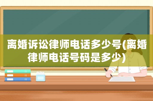 離婚訴訟律師電話多少號(離婚律師電話號碼是多少)