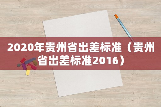 2020年貴州省出差標準（貴州省出差標準2016）
