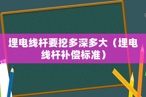 埋電線桿要挖多深多大（埋電線桿補償標準）