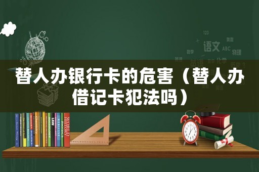 替人辦銀行卡的危害（替人辦借記卡犯法嗎）