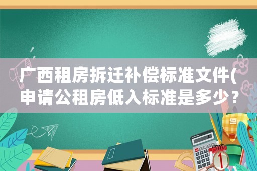 廣西租房拆遷補償標準文件(申請公租房低入標準是多少？)