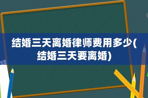 結婚三天離婚律師費用多少(結婚三天要離婚)
