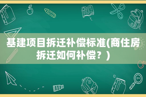 基建項(xiàng)目拆遷補(bǔ)償標(biāo)準(zhǔn)(商住房拆遷如何補(bǔ)償？)