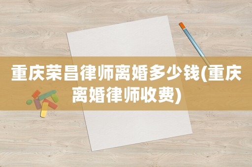 重慶榮昌律師離婚多少錢(重慶離婚律師收費)