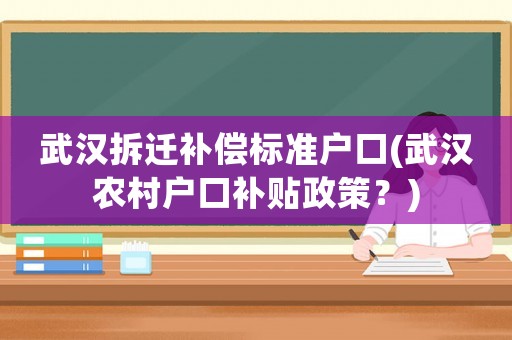 武漢拆遷補(bǔ)償標(biāo)準(zhǔn)戶口(武漢農(nóng)村戶口補(bǔ)貼政策？)