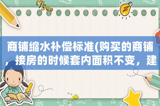 商鋪縮水補償標準(購買的商鋪，接房的時候套內面積不變，建筑面積縮水了，怎么辦？)