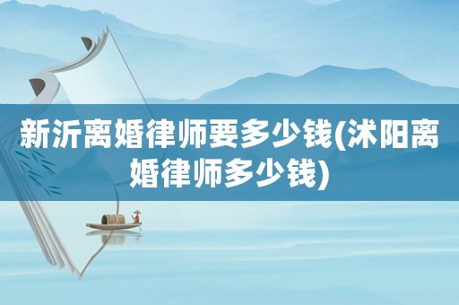 新沂離婚律師要多少錢(沭陽離婚律師多少錢)