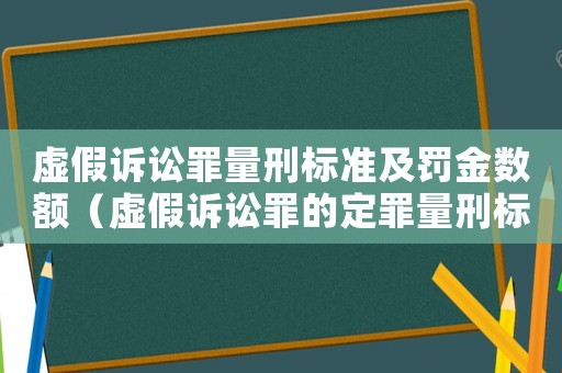 虛假訴訟罪量刑標準及罰金數額（虛假訴訟罪的定罪量刑標準）