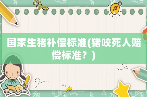 國家生豬補(bǔ)償標(biāo)準(zhǔn)(豬咬死人賠償標(biāo)準(zhǔn)？)