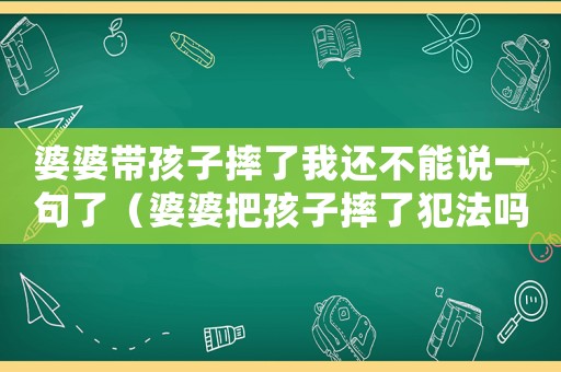 婆婆帶孩子摔了我還不能說一句了（婆婆把孩子摔了犯法嗎）