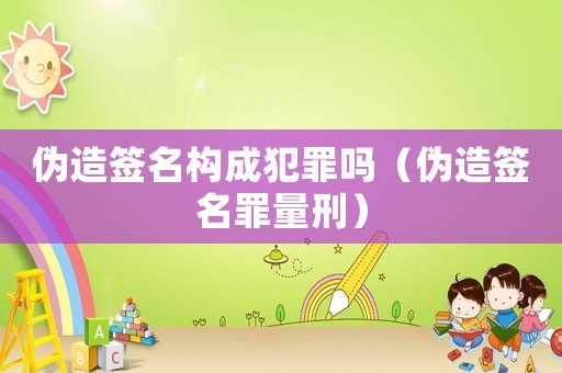 偽造簽名構成犯罪嗎（偽造簽名罪量刑）