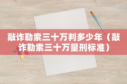 敲詐勒索三十萬判多少年（敲詐勒索三十萬量刑標準）