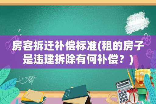 房客拆遷補(bǔ)償標(biāo)準(zhǔn)(租的房子是違建拆除有何補(bǔ)償？)
