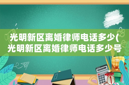 光明新區(qū)離婚律師電話多少(光明新區(qū)離婚律師電話多少號碼)