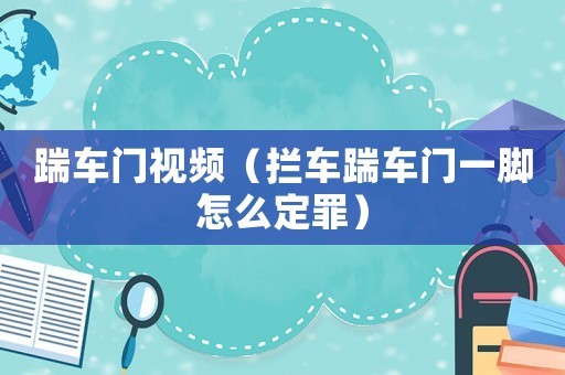 踹車門視頻（攔車踹車門一腳怎么定罪）