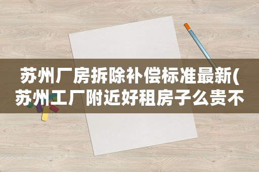 蘇州廠房拆除補償標準最新(蘇州工廠附近好租房子么貴不貴)