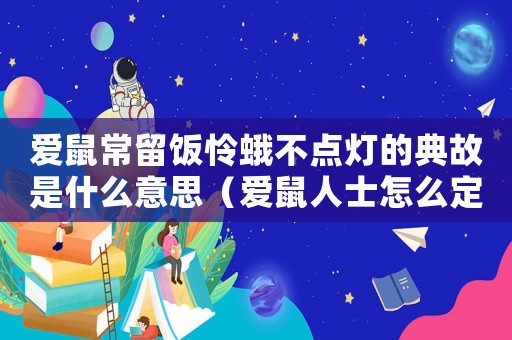愛鼠常留飯憐蛾不點燈的典故是什么意思（愛鼠人士怎么定罪）