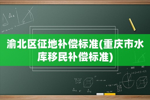 渝北區征地補償標準(重慶市水庫移民補償標準)