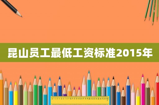 昆山員工最低工資標準2015年