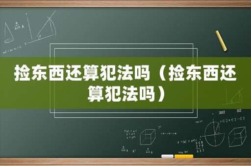 撿東西還算犯法嗎（撿東西還算犯法嗎）