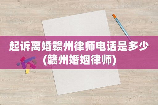 起訴離婚贛州律師電話是多少(贛州婚姻律師)