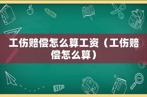 工傷賠償怎么算工資（工傷賠償怎么算）