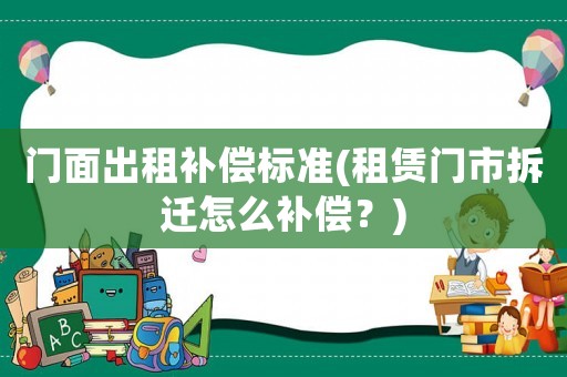 門面出租補償標準(租賃門市拆遷怎么補償？)