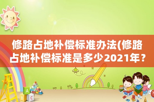 修路占地補償標準辦法(修路占地補償標準是多少2021年？)