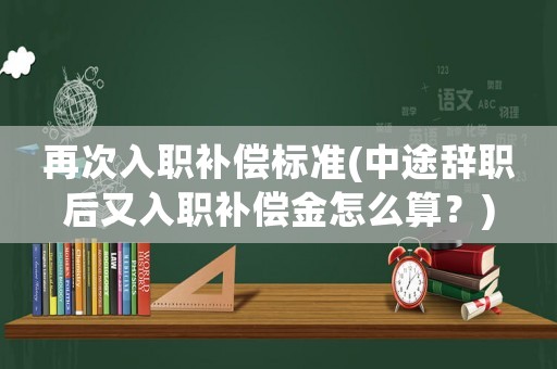 再次入職補償標準(中途辭職后又入職補償金怎么算？)