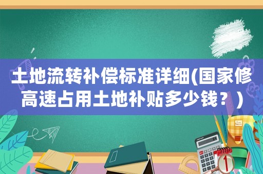土地流轉補償標準詳細(國家修高速占用土地補貼多少錢？)