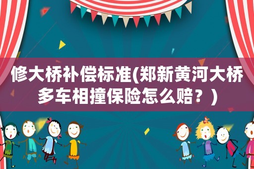 修大橋補(bǔ)償標(biāo)準(zhǔn)(鄭新黃河大橋多車相撞保險(xiǎn)怎么賠？)