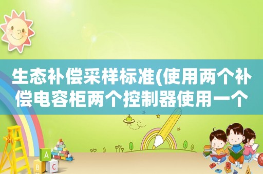 生態補償采樣標準(使用兩個補償電容柜兩個控制器使用一個采樣電流互感器怎樣接線？)