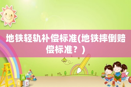 地鐵輕軌補償標準(地鐵摔倒賠償標準？)
