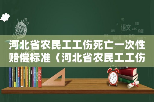河北省農(nóng)民工工傷死亡一次性賠償標(biāo)準(zhǔn)（河北省農(nóng)民工工傷賠償標(biāo)準(zhǔn)）