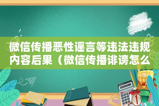微信傳播惡性謠言等違法違規內容后果（微信傳播誹謗怎么定罪）