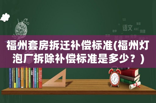 福州套房拆遷補償標準(福州燈泡廠拆除補償標準是多少？)