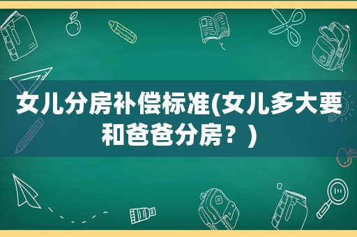 女兒分房補償標準(女兒多大要和爸爸分房？)