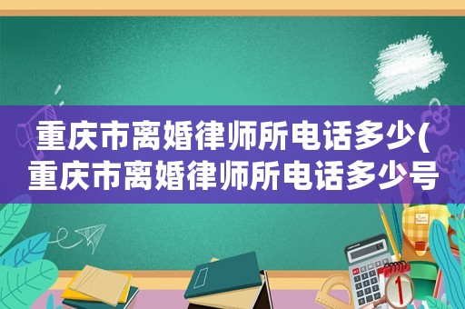 重慶市離婚律師所電話多少(重慶市離婚律師所電話多少號)