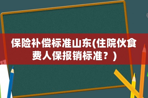 保險補償標準山東(住院伙食費人保報銷標準？)