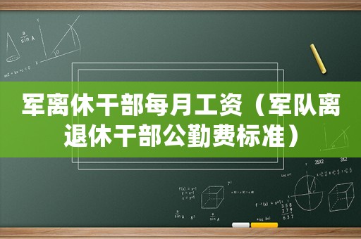 軍離休干部每月工資（軍隊離退休干部公勤費標準）